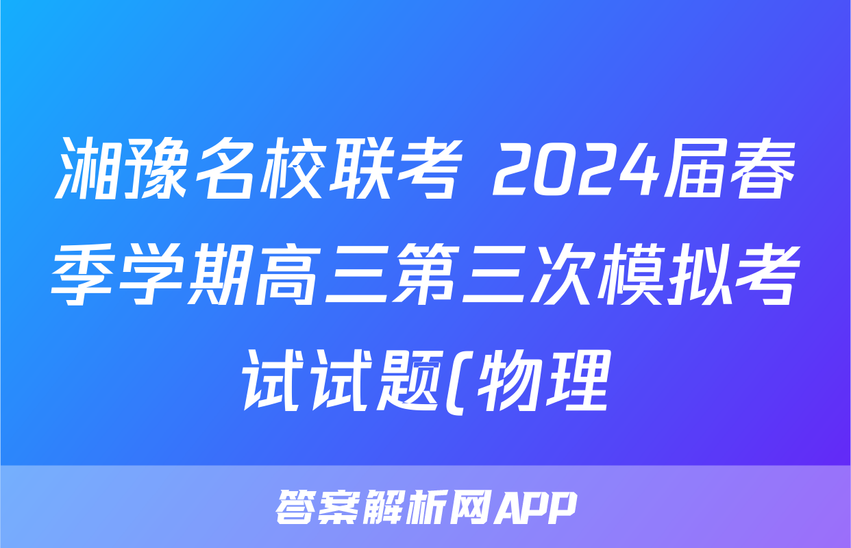 湘豫名校联考 2024届春季学期高三第三次模拟考试试题(物理)